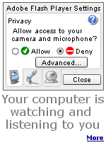 If you don't believe this, just right-mouse click any Flash ad on any website and select Settings. Are you sure ''they'' can't turn on your camera and microphone themselves? 